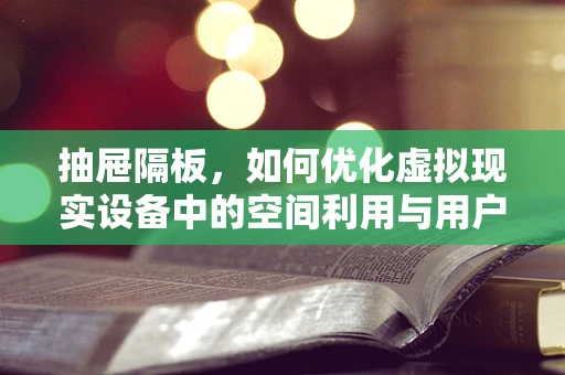 抽屉隔板，如何优化虚拟现实设备中的空间利用与用户体验？