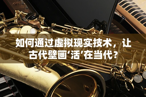 如何通过虚拟现实技术，让古代壁画‘活’在当代？