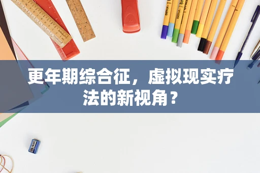 更年期综合征，虚拟现实疗法的新视角？