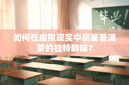 如何在虚拟现实中品鉴普洱茶的独特韵味？