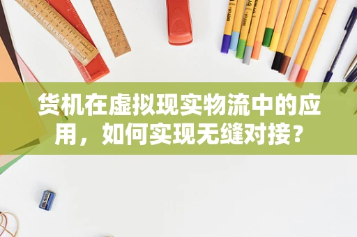 货机在虚拟现实物流中的应用，如何实现无缝对接？