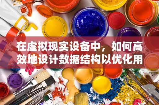 在虚拟现实设备中，如何高效地设计数据结构以优化用户体验？