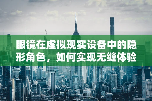 眼镜在虚拟现实设备中的隐形角色，如何实现无缝体验？