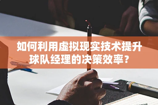 如何利用虚拟现实技术提升球队经理的决策效率？