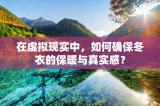 在虚拟现实中，如何确保冬衣的保暖与真实感？