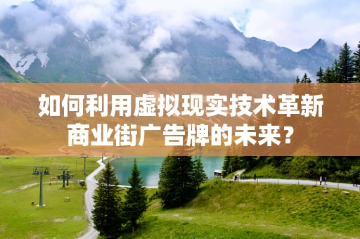 如何利用虚拟现实技术革新商业街广告牌的未来？