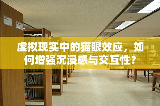 虚拟现实中的猫眼效应，如何增强沉浸感与交互性？