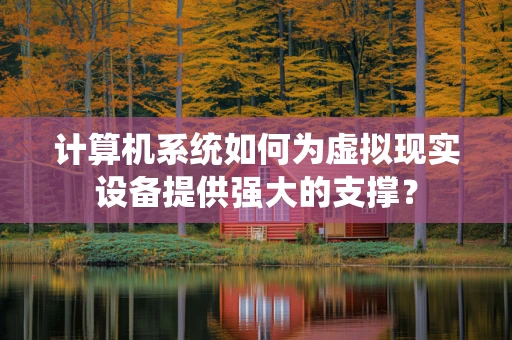 计算机系统如何为虚拟现实设备提供强大的支撑？