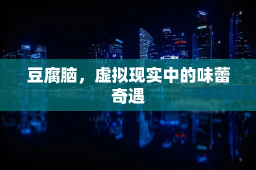 豆腐脑，虚拟现实中的味蕾奇遇