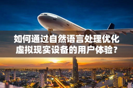 如何通过自然语言处理优化虚拟现实设备的用户体验？