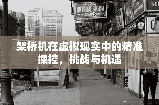 架桥机在虚拟现实中的精准操控，挑战与机遇