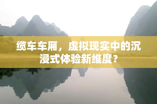 缆车车厢，虚拟现实中的沉浸式体验新维度？