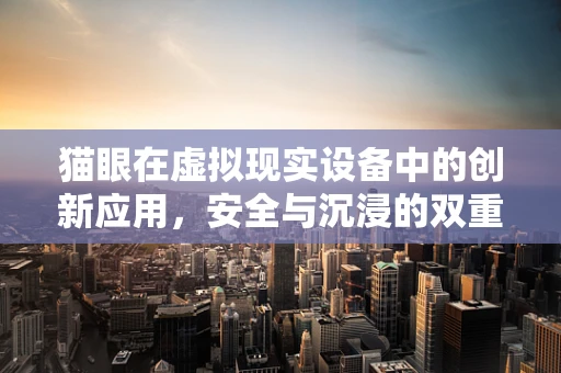 猫眼在虚拟现实设备中的创新应用，安全与沉浸的双重保障？
