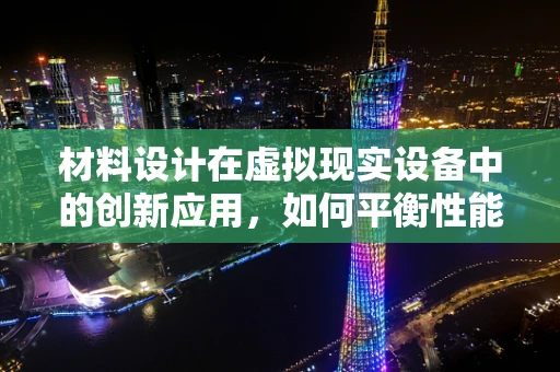 材料设计在虚拟现实设备中的创新应用，如何平衡性能与用户体验？