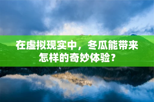 在虚拟现实中，冬瓜能带来怎样的奇妙体验？