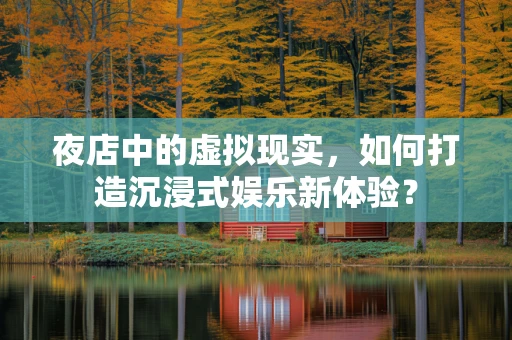 夜店中的虚拟现实，如何打造沉浸式娱乐新体验？