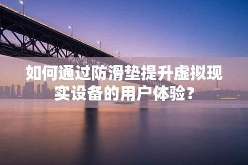 如何通过防滑垫提升虚拟现实设备的用户体验？