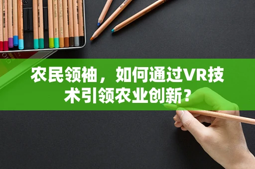 农民领袖，如何通过VR技术引领农业创新？