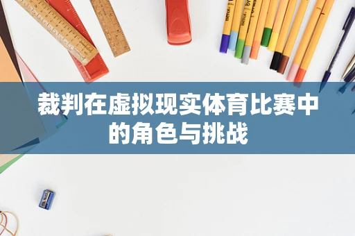 裁判在虚拟现实体育比赛中的角色与挑战