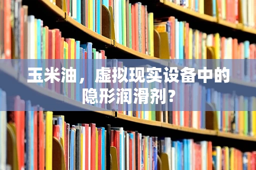 玉米油，虚拟现实设备中的隐形润滑剂？