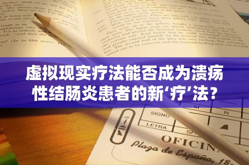 虚拟现实疗法能否成为溃疡性结肠炎患者的新‘疗’法？