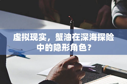 虚拟现实，蟹油在深海探险中的隐形角色？