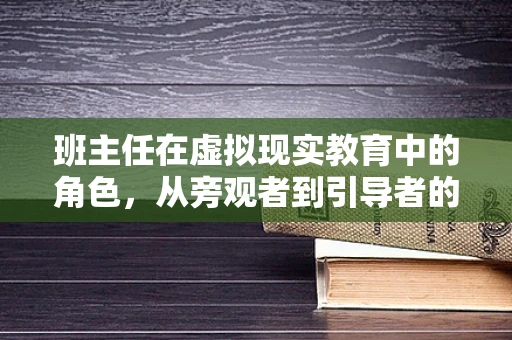 班主任在虚拟现实教育中的角色，从旁观者到引导者的转变？