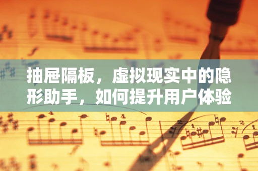 抽屉隔板，虚拟现实中的隐形助手，如何提升用户体验？