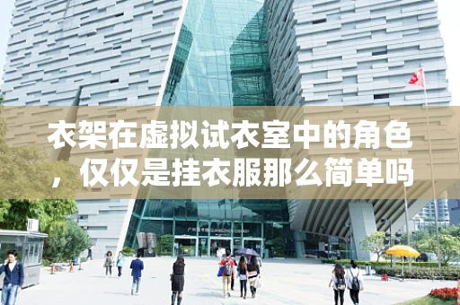 衣架在虚拟试衣室中的角色，仅仅是挂衣服那么简单吗？