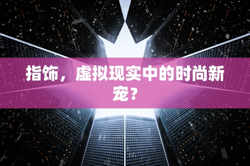 指饰，虚拟现实中的时尚新宠？