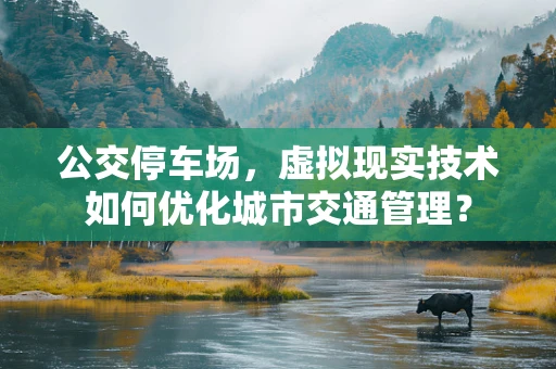 公交停车场，虚拟现实技术如何优化城市交通管理？