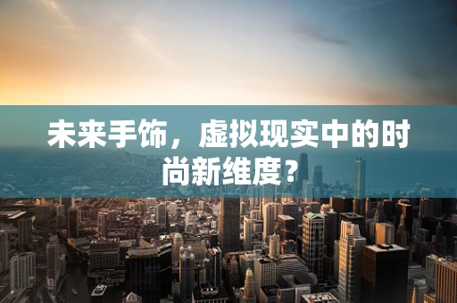 未来手饰，虚拟现实中的时尚新维度？