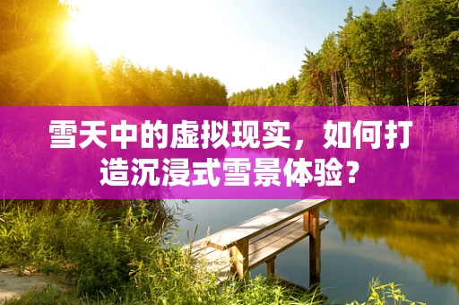 雪天中的虚拟现实，如何打造沉浸式雪景体验？