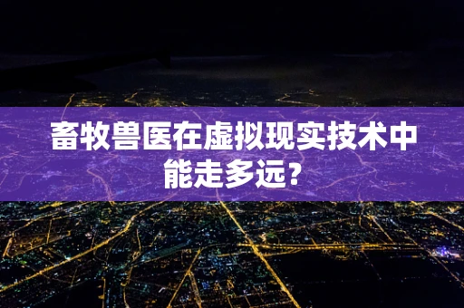 畜牧兽医在虚拟现实技术中能走多远？