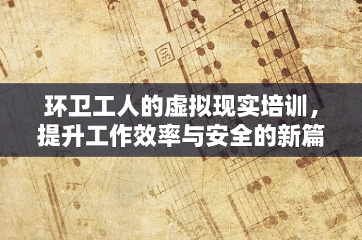 环卫工人的虚拟现实培训，提升工作效率与安全的新篇章？