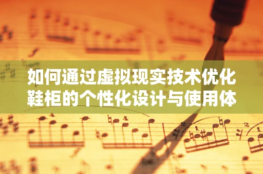 如何通过虚拟现实技术优化鞋柜的个性化设计与使用体验？