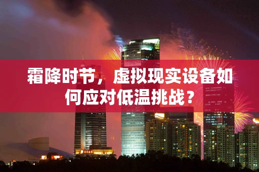 霜降时节，虚拟现实设备如何应对低温挑战？