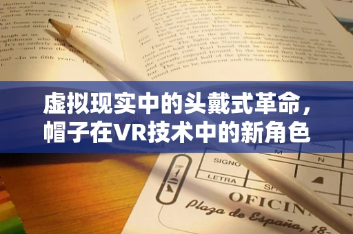 虚拟现实中的头戴式革命，帽子在VR技术中的新角色？