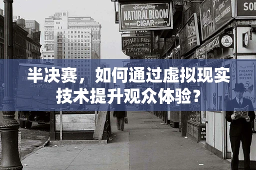 半决赛，如何通过虚拟现实技术提升观众体验？