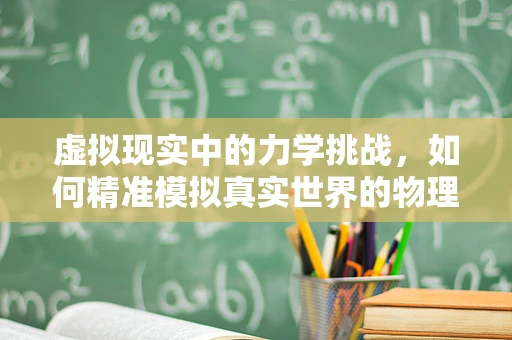 虚拟现实中的力学挑战，如何精准模拟真实世界的物理反应？