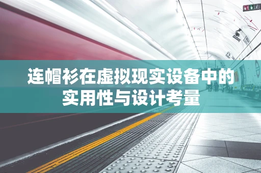 连帽衫在虚拟现实设备中的实用性与设计考量