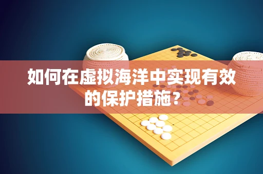 如何在虚拟海洋中实现有效的保护措施？