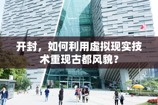 开封，如何利用虚拟现实技术重现古都风貌？
