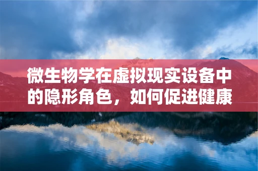 微生物学在虚拟现实设备中的隐形角色，如何促进健康与安全？