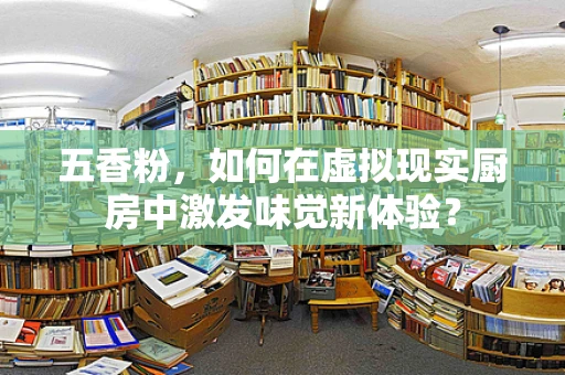 五香粉，如何在虚拟现实厨房中激发味觉新体验？
