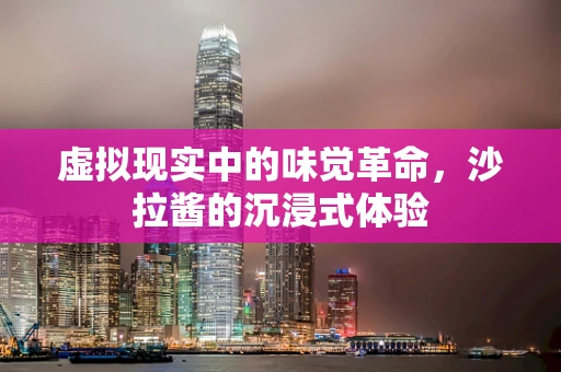 虚拟现实中的味觉革命，沙拉酱的沉浸式体验