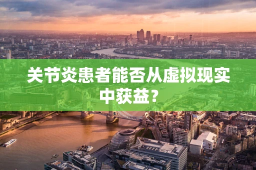 关节炎患者能否从虚拟现实中获益？