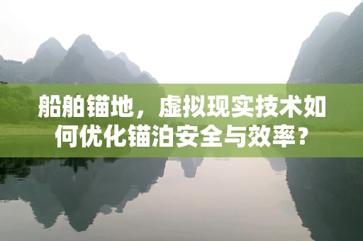 船舶锚地，虚拟现实技术如何优化锚泊安全与效率？