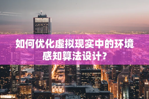 如何优化虚拟现实中的环境感知算法设计？