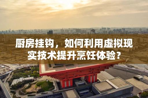 厨房挂钩，如何利用虚拟现实技术提升烹饪体验？